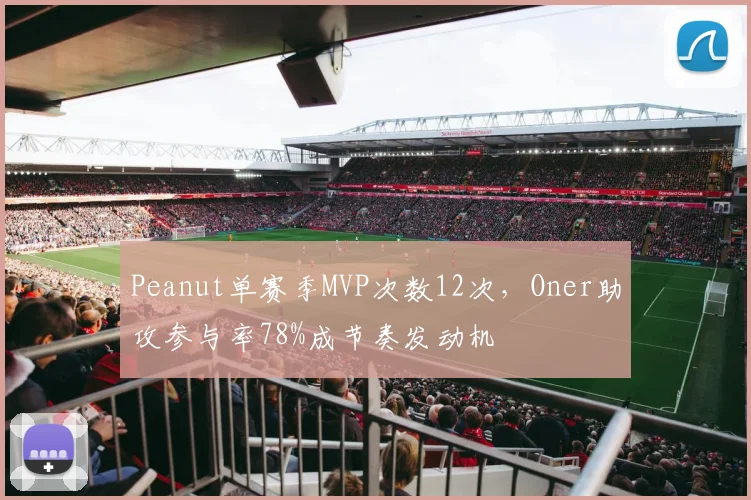 Peanut单赛季MVP次数12次，Oner助攻参与率78%成节奏发动机