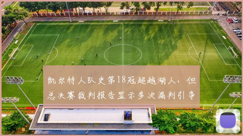 凯尔特人队史第18冠超越湖人，但总决赛裁判报告显示多次漏判引争议