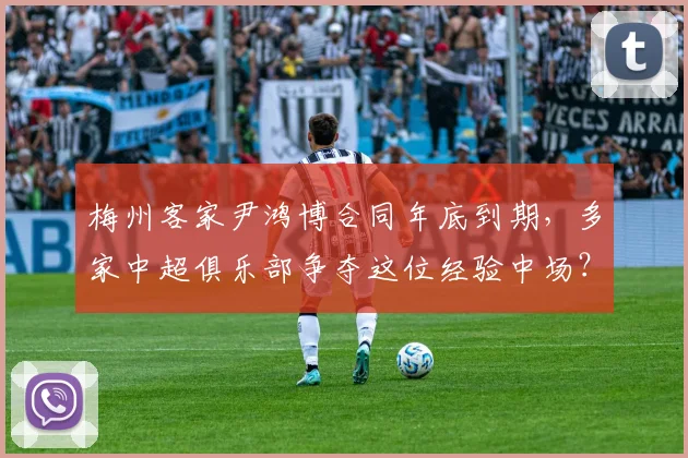 梅州客家尹鸿博合同年底到期，多家中超俱乐部争夺这位经验中场？