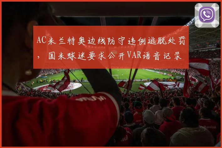 AC米兰特奥边线防守违例逃脱处罚，国米球迷要求公开VAR语音记录
