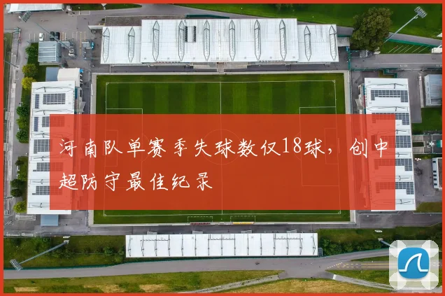 河南队单赛季失球数仅18球，创中超防守最佳纪录