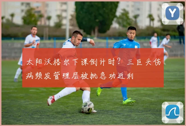太阳沃格尔下课倒计时？三巨头伤病频发管理层被批急功近利